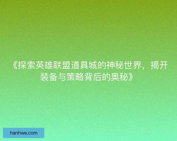 《探索英雄联盟道具城的神秘世界，揭开装备与策略背后的奥秘》