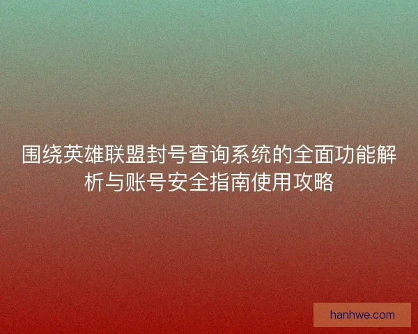 围绕英雄联盟封号查询系统的全面功能解析与账号安全指南使用攻略
