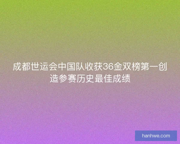 成都世运会中国队收获36金双榜第一创造参赛历史最佳成绩
