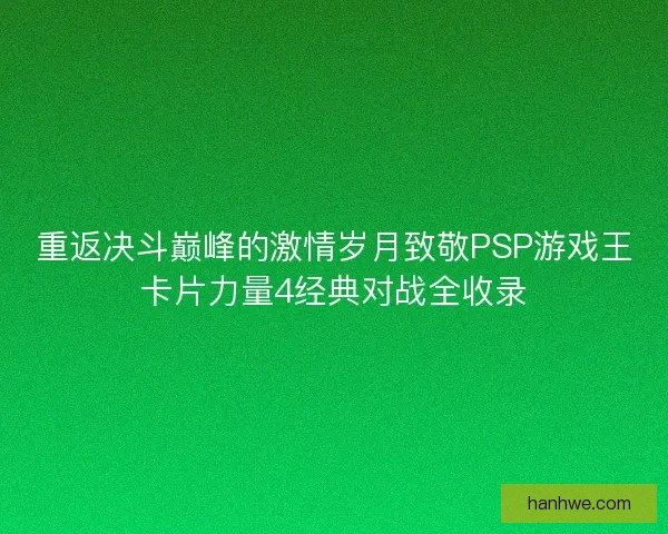 重返决斗巅峰的激情岁月致敬PSP游戏王卡片力量4经典对战全收录
