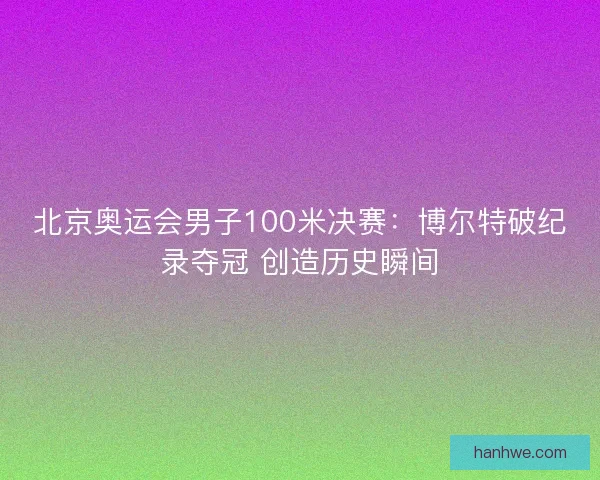 北京奥运会男子100米决赛：博尔特破纪录夺冠 创造历史瞬间