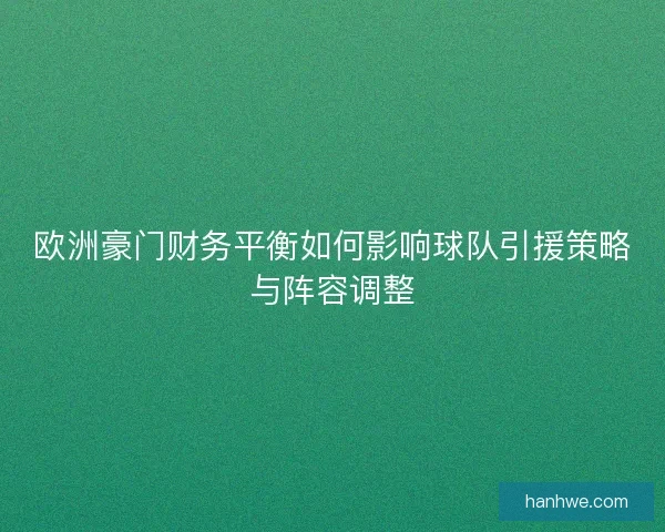 欧洲豪门财务平衡如何影响球队引援策略与阵容调整
