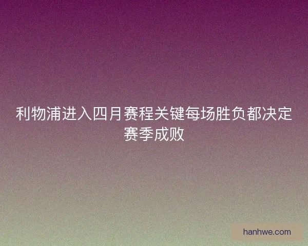 利物浦进入四月赛程关键每场胜负都决定赛季成败 利物浦进入四月赛程关键每场胜负都决定赛季成败