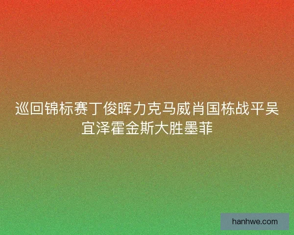 巡回锦标赛丁俊晖力克马威肖国栋战平吴宜泽霍金斯大胜墨菲