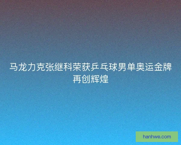 马龙力克张继科荣获乒乓球男单奥运金牌再创辉煌