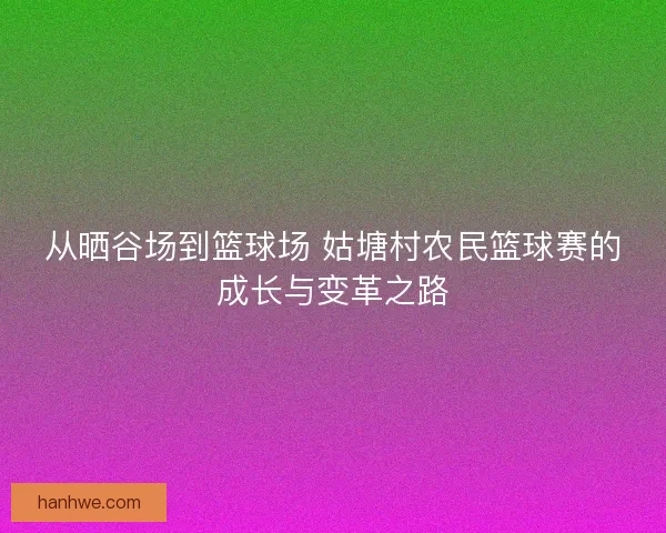 从晒谷场到篮球场 姑塘村农民篮球赛的成长与变革之路