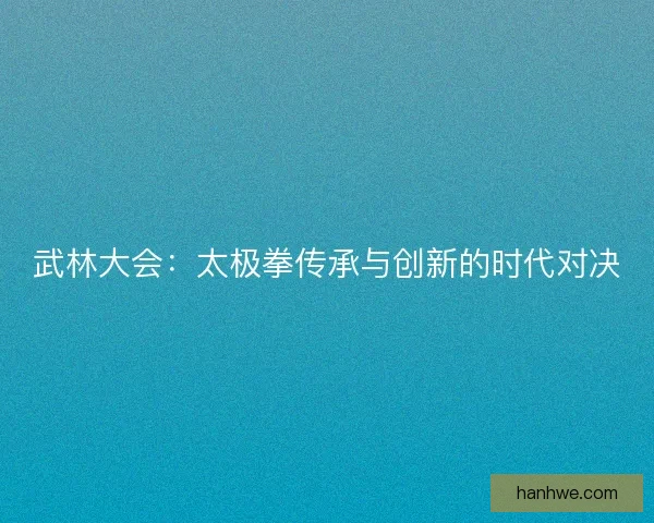 武林大会：太极拳传承与创新的时代对决
