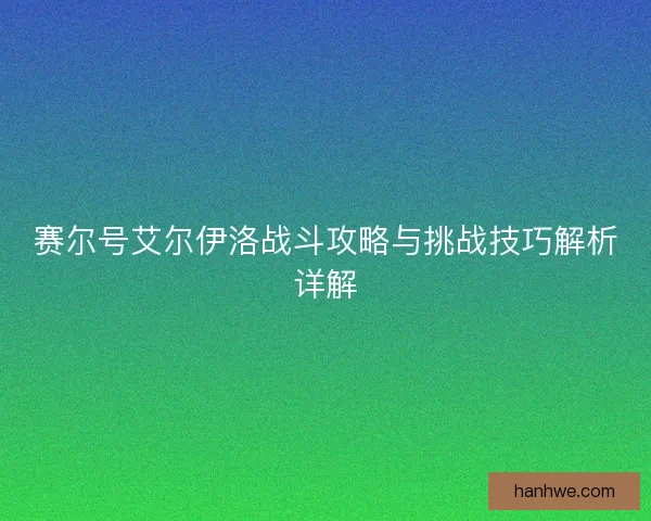 赛尔号艾尔伊洛战斗攻略与挑战技巧解析详解 赛尔号艾尔伊洛战斗攻略与挑战技巧解析详解