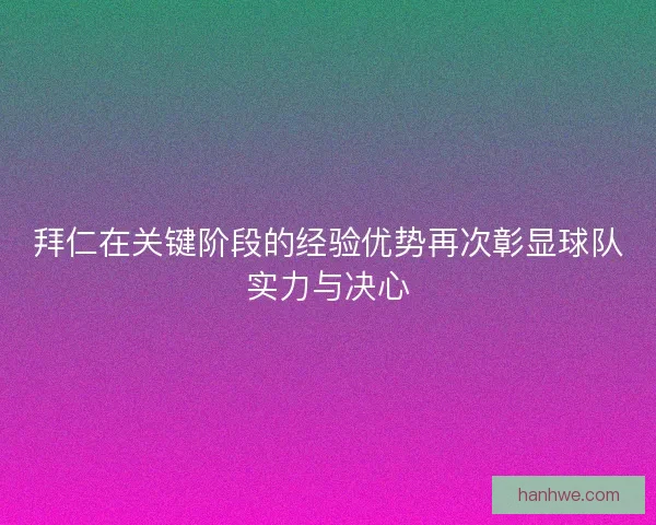 拜仁在关键阶段的经验优势再次彰显球队实力与决心