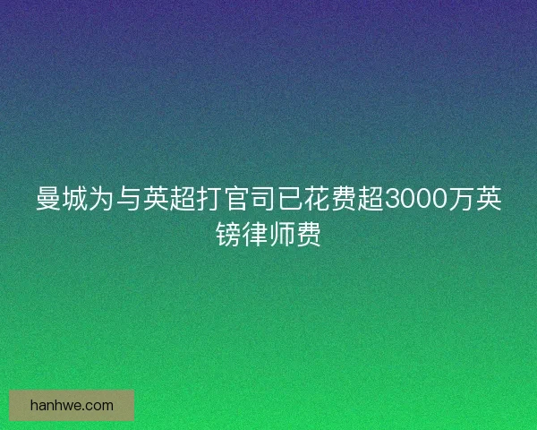 曼城为与英超打官司已花费超3000万英镑律师费