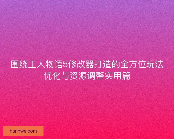 围绕工人物语5修改器打造的全方位玩法优化与资源调整实用篇